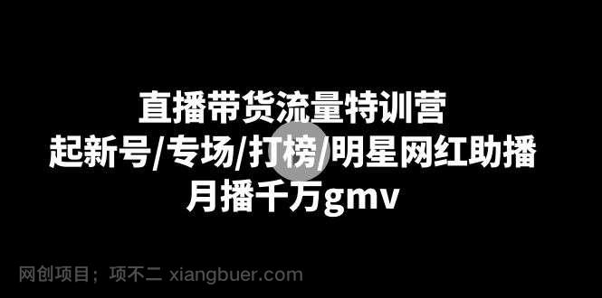 【第10304期】直播带货流量特训营：起新号/专场/打榜/明星网红助播，月播千万gmv 