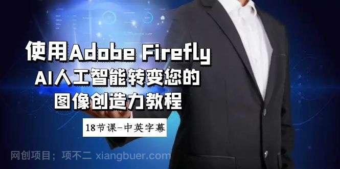 【第10317期】使用Adobe Firefly AI人工智能转变您的图像创造力教程-18节课-中英字幕