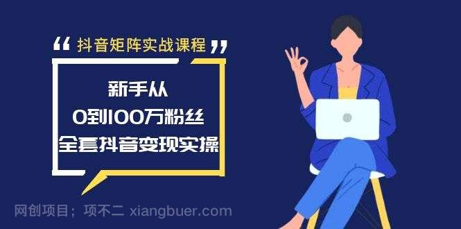 【第10322期】抖音矩阵实战课程：新手从0到100万粉丝，全套抖音变现实操