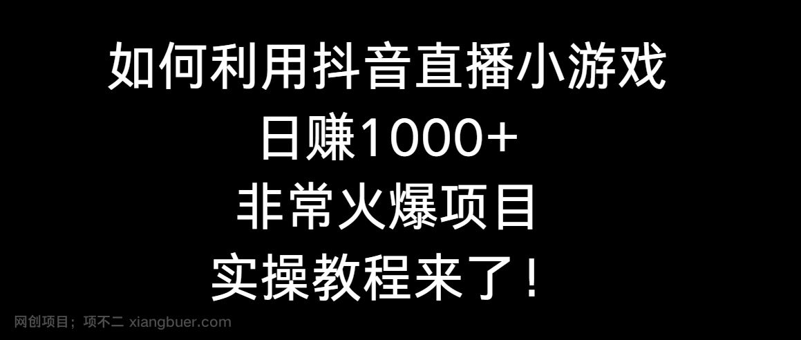 【第10324期】如何利用抖音直播小游戏日赚1000+，非常火爆项目，实操教程来了！