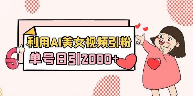 【第10326期】利用AI美女视频引粉，单号日引2000+，新手也能干（教程+软件）