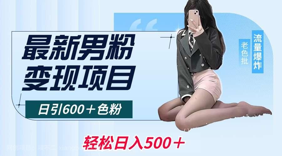 【第10336期】最新男粉变现项目，日引600＋色粉，全平台通用，轻松日入500＋