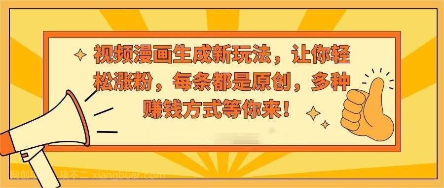 【第10341期】视频漫画生成新玩法，让你轻松涨粉，每条都是原创，多种赚钱方式等你来！