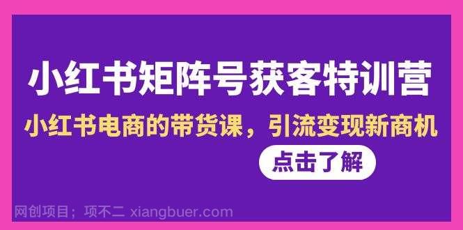 【第10368期】小红书-矩阵号获客特训营-第10期，小红书电商的带货课，引流变现新商机