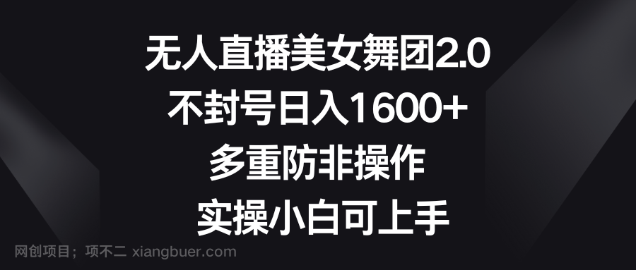 【第10372期】无人直播美女舞团2.0，不封号日入1600+，多重防非操作， 实操小白可上手
