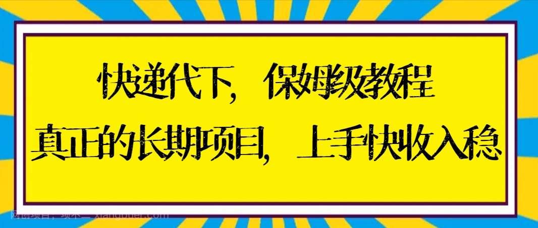 【第10377期】快递代下保姆级教程，真正的长期项目，上手快收入稳【实操+渠道】