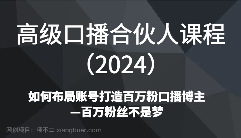 【第10378期】高级口播合伙人课程（2024）如何布局账号打造百万粉口播博主—百万粉丝不是梦