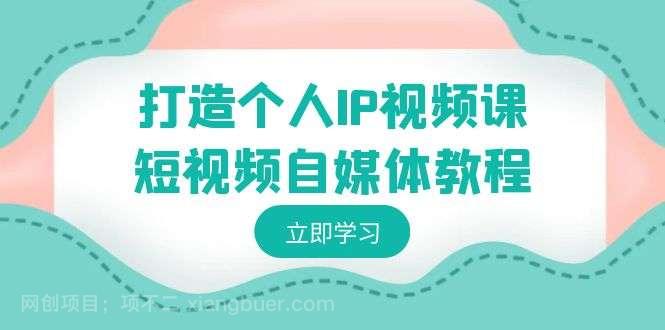【第10404期】打造个人IP视频课-短视频自媒体教程，个人IP如何定位，如何变现