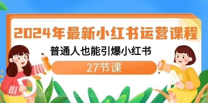 【第10408期】 2024年最新小红书运营课程：普通人也能引爆小红书（27节课）