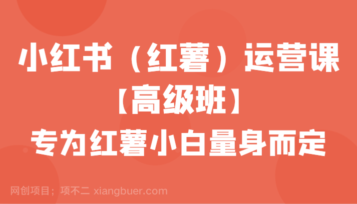 【第10418期】小红书（红薯）运营课【高级班】，专为红薯小白量身而定（42节课）