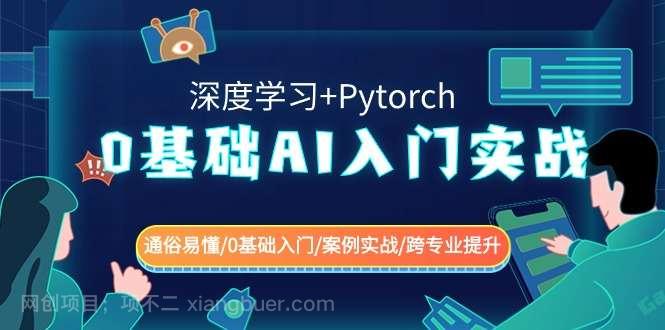 【第10424期】0基础AI入门实战(深度学习+Pytorch) 通俗易懂/0基础入门/案例实战/跨专业提升