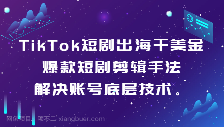  【第10425期】TikTok短剧出海干美金-爆款短剧剪辑手法，解决账号底层技术