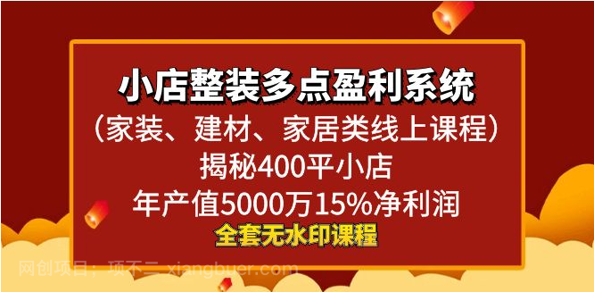  【第10438期】小店整装多点盈利系统（家装、建材、家居类线上课程），揭秘400平小店年产值5000万15%净利润