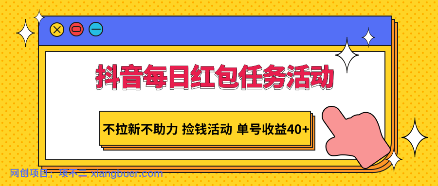 【第10434期】抖音每日红包任务活动，不拉新不助力 捡钱活动 单号收益40+ 