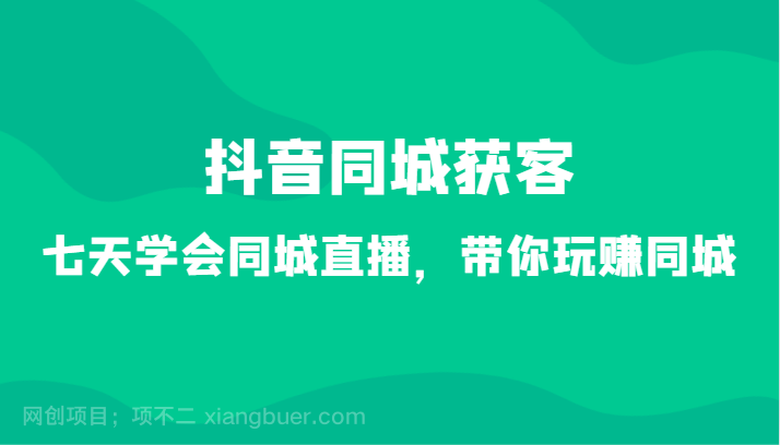 【第10437期】抖音同城获客-七天学会同城直播，带你玩赚同城（34节课）