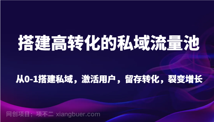 【第10445期】搭建高转化的私域流量池 从0-1搭建私域，激活用户，留存转化，裂变增长（20节课）