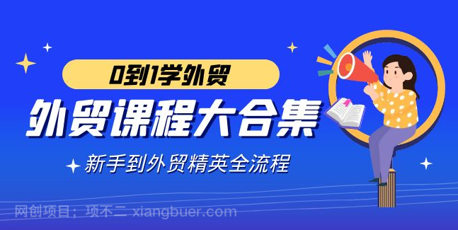 【第10532期】外贸-课程大合集，0到1学外贸，新手到外贸精英全流程（180节课）
