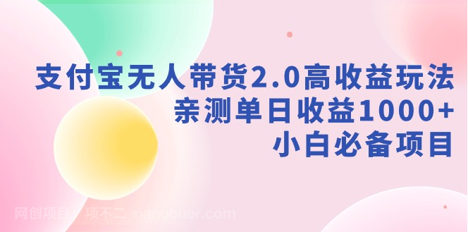 【第10533期】支付宝无人带货2.0高收益玩法，亲测单日收益1000+，小白必备项目