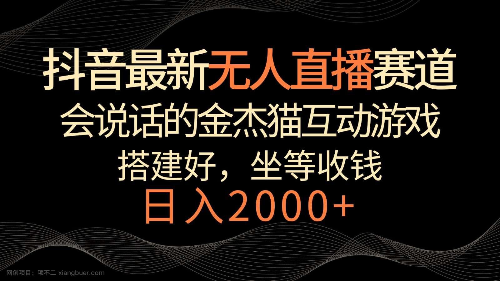 【第10617期】抖音最新无人直播赛道,日入2000+,会说话的金杰猫互动小游戏,礼物收不停