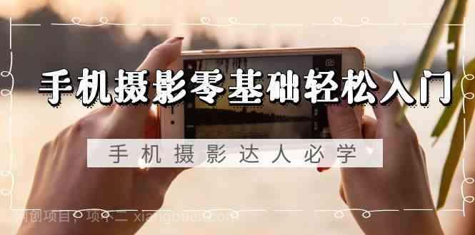 【第10620期】手机摄影零基础轻松入门-手机摄影达人必学,不限手机品牌(无水印课程)