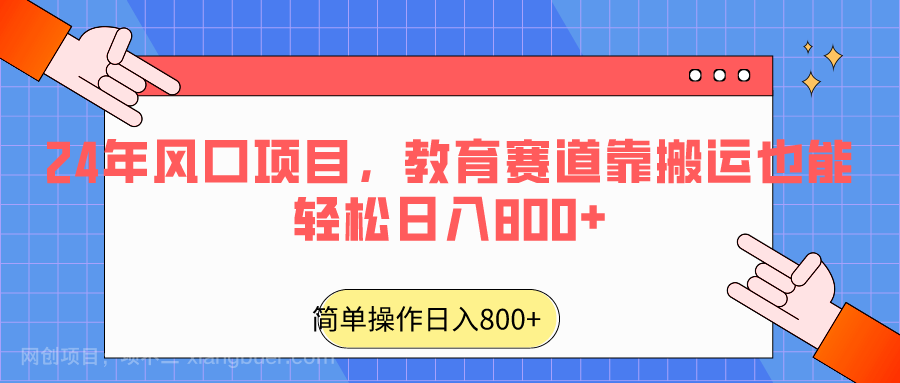 【第10623期】2024年风口项目,教育赛道靠搬运也能轻松日入800+