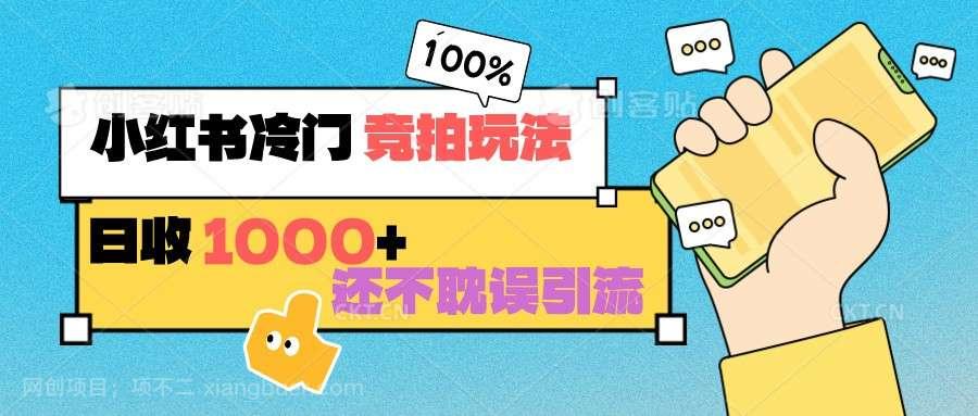【第10669期】小红书冷门 竞拍玩法 日收1000+ 不耽误引流 可以做店铺 可以做私域