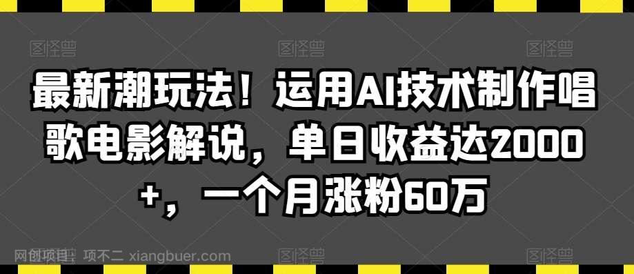 【第10721期】最新潮玩法!运用AI技术制作唱歌电影解说,单日收益达2000+,一个月涨粉60万【揭秘】