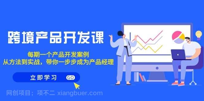 【第10723期】跨境产品-开发课，每期一个产品开发案例，从方法到实战，带你成为产品经理