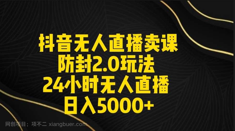 【第10824期】抖音无人直播卖课防封2.0玩法 打造日不落直播间 日入5000+附直播素材+音频