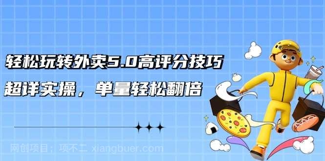 【第10827期】轻松玩转外卖5.0高评分技巧，超详实操，单量轻松翻倍（21节视频课）