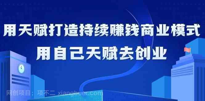  【第10837期】如何利用天赋打造持续赚钱商业模式，用自己天赋去创业（21节课）