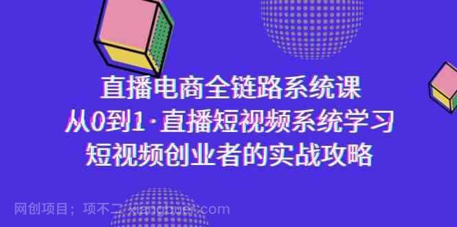 【第10841期】直播电商-全链路系统课，从0到1·直播短视频系统学习，短视频创业者的实战
