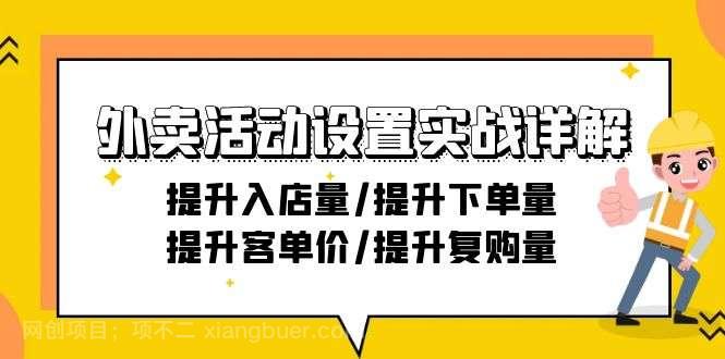 【第10843期】外卖活动设置实战详解：提升入店量/提升下单量/提升客单价/提升复购量-21节 
