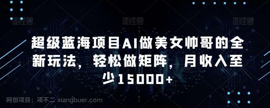 【第10853期】超级蓝海项目AI做美女帅哥的全新玩法,轻松做矩阵,月收入至少15000+【揭秘】