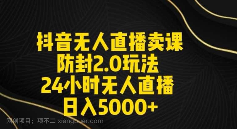 【第10854期】抖音无人直播卖课防封2.0玩法24小时无人直播日入5000+【附直播素材+音频】【揭秘】