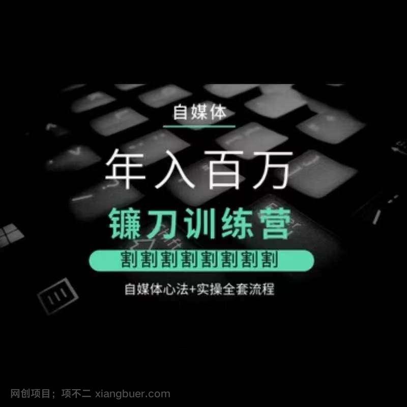 【第10856期】自媒体年入百万镰刀训练营，割割割割割割割割，自媒体心法+实操全套流程