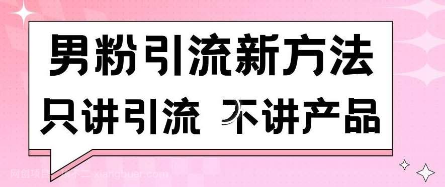 【第10870期】男粉引流新方法日引流100多个男粉只讲引流不讲产品不违规不封号【揭秘】