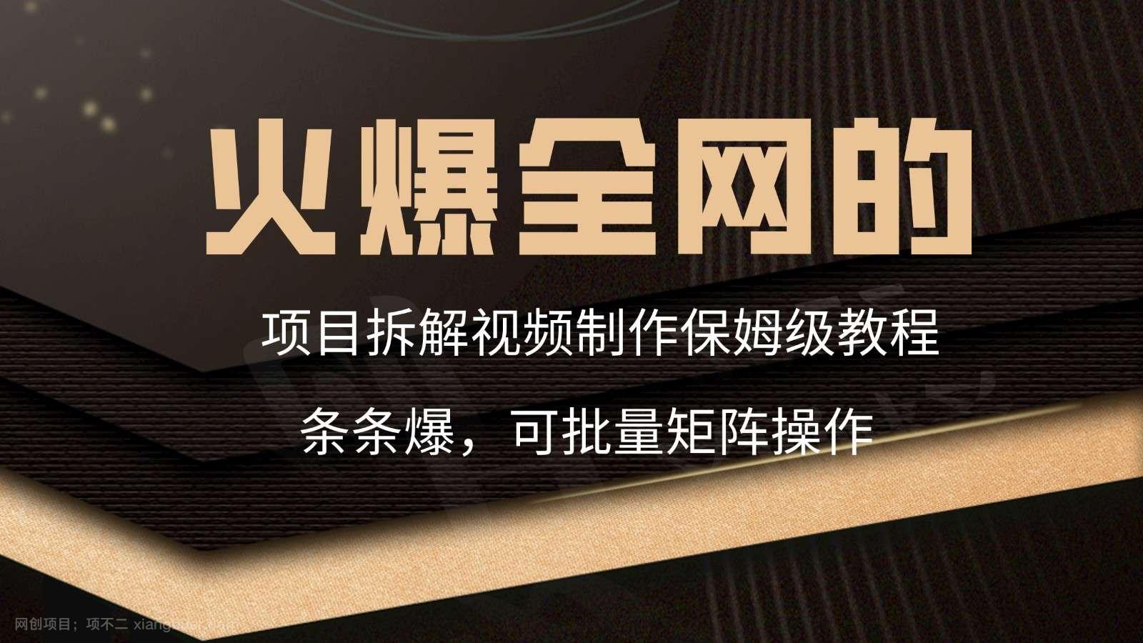【第10875期】火爆全网的项目拆解类视频如何制作,条条爆,保姆级教程