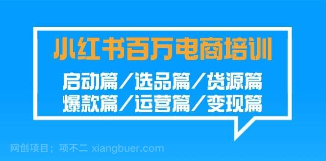 【第10883期】小红书-百万电商培训班:启动篇/选品篇/货源篇/爆款篇/运营篇/变现篇