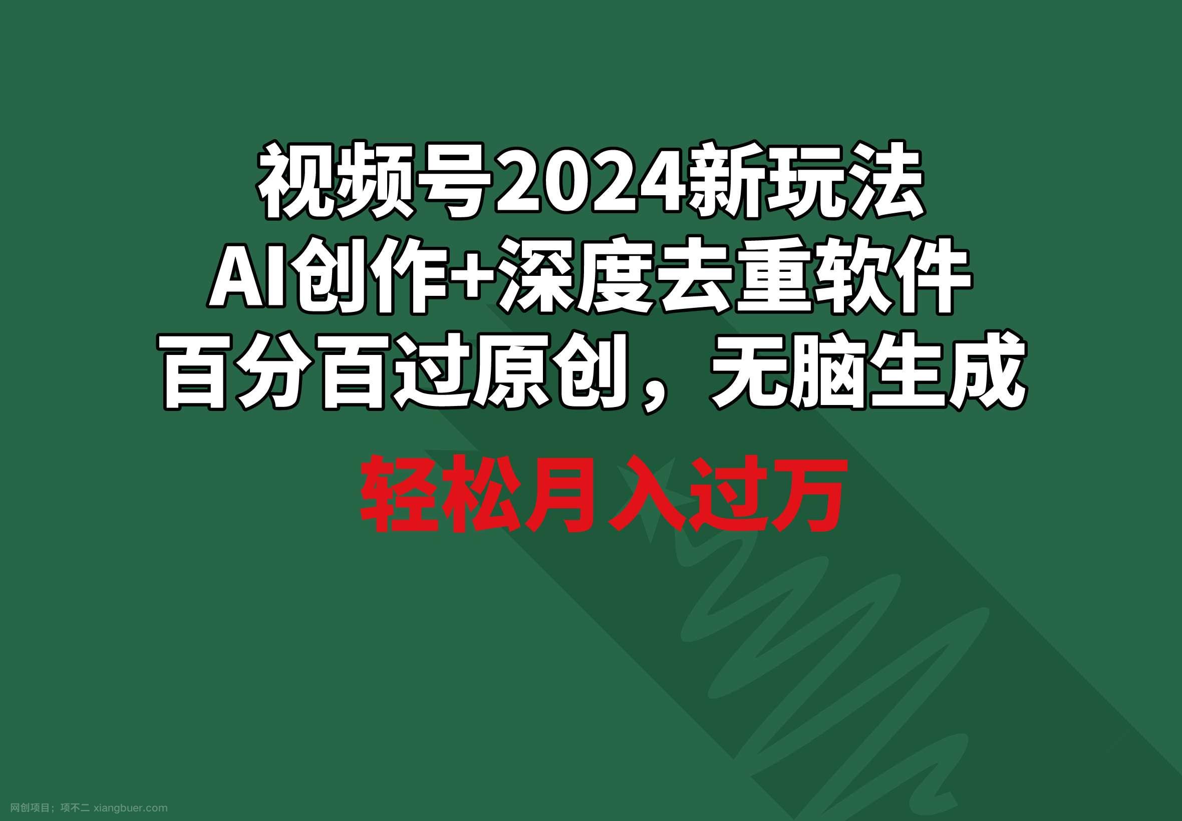 【第10886期】视频号2024新玩法，AI创作+深度去重软件 百分百过原创，无脑生成，月入过万