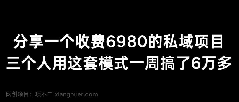 【第10900期】分享一个外面卖6980的私域项目三个人用这套模式一周搞了6万多【揭秘】