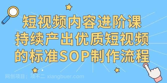 【第10914期】短视频内容进阶课,持续产出优质短视频的标准SOP制作流程