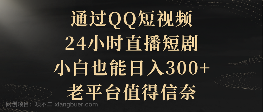 【第10932期】通过QQ短视频、24小时直播短剧,小白也能日入300+,老平台值得信奈