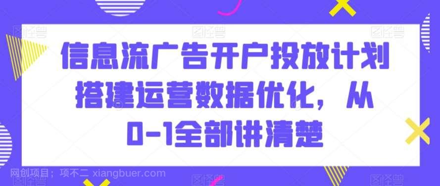 【第10946期】信息流广告开户投放计划搭建运营数据优化，从0-1全部讲清楚