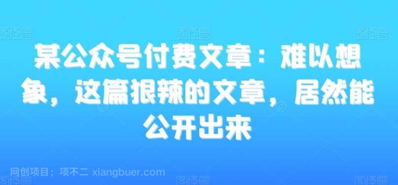 【第10948期】某公众号付费文章:难以想象,这篇狠辣的文章,居然能公开出来