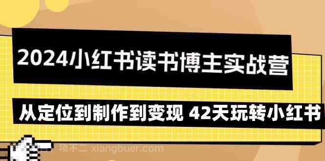 【第10951期】2024小红书读书博主实战营:从定位到制作到变现 42天玩转小红书