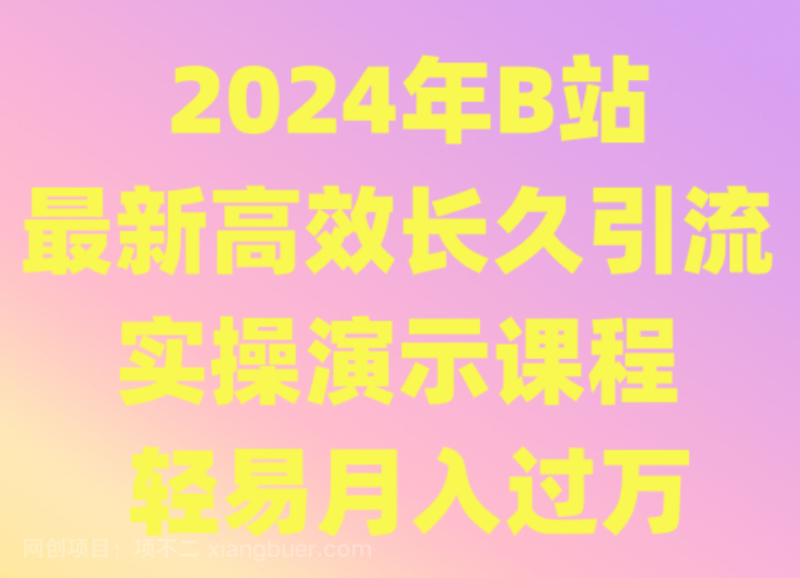 【第10954期】2024年B站最新高效长久引流法 实操演示课程 轻易月入过万