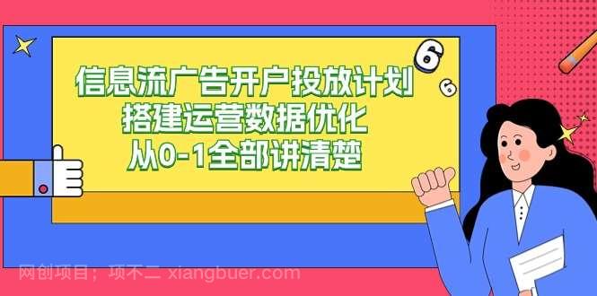 【第10957期】信息流广告开户投放计划搭建运营数据优化,从0-1全部讲清楚(20节课)