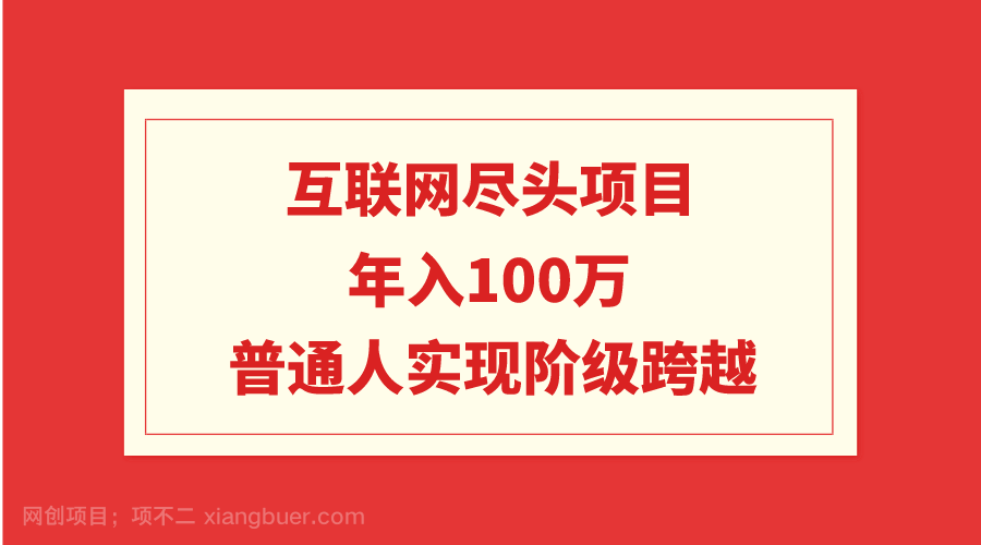 【第10960期】互联网尽头项目：年入100W，普通人实现阶级跨越