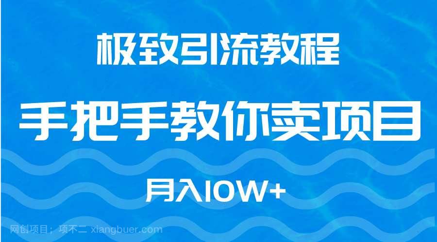 【第10967期】极致引流教程，手把手教你卖项目，月入10W+